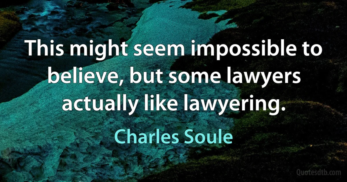 This might seem impossible to believe, but some lawyers actually like lawyering. (Charles Soule)