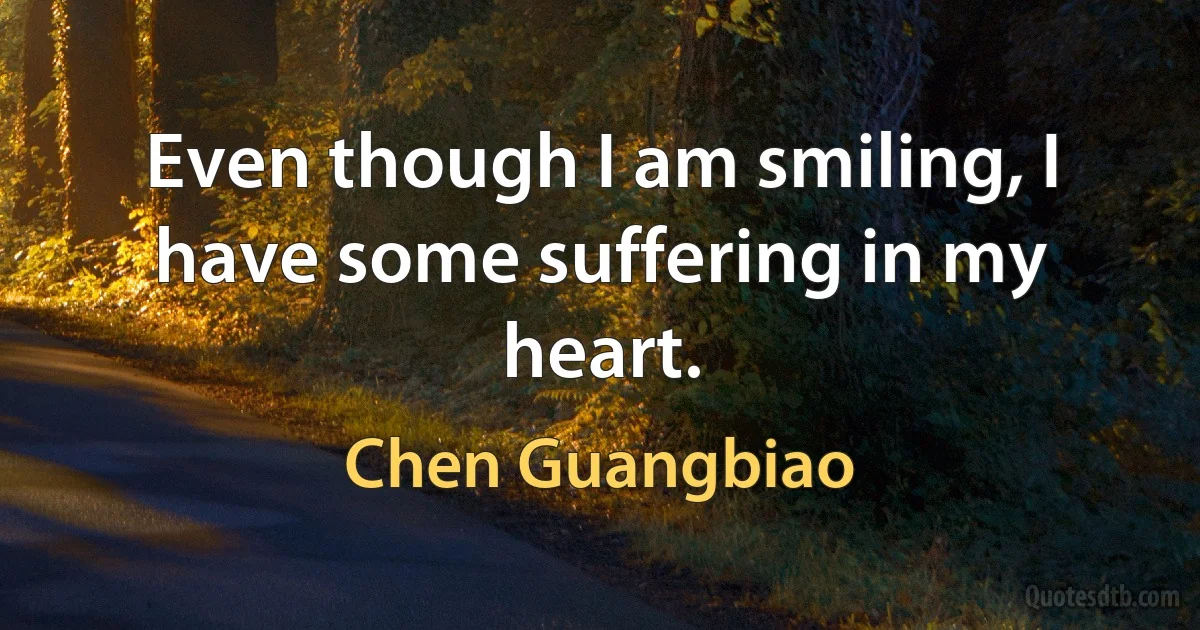 Even though I am smiling, I have some suffering in my heart. (Chen Guangbiao)