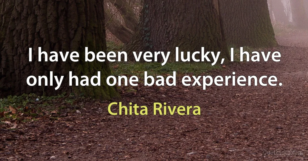 I have been very lucky, I have only had one bad experience. (Chita Rivera)