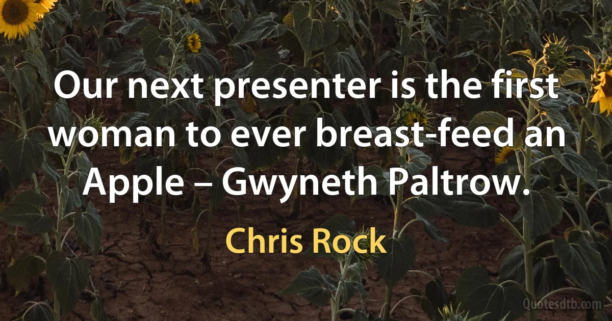 Our next presenter is the first woman to ever breast-feed an Apple – Gwyneth Paltrow. (Chris Rock)