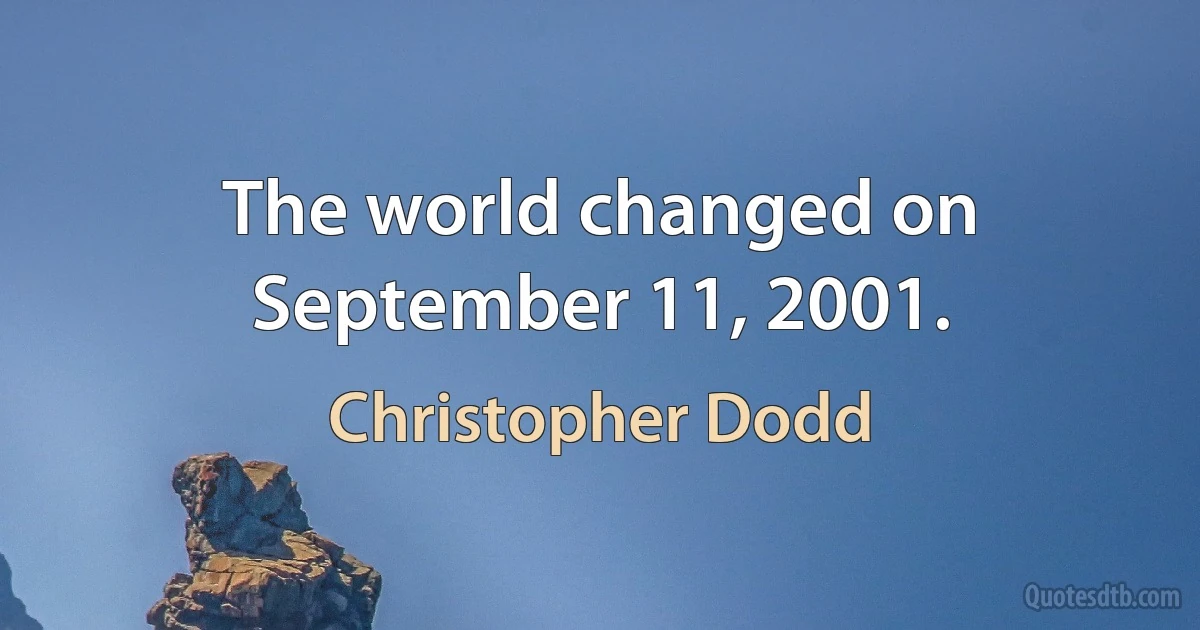 The world changed on September 11, 2001. (Christopher Dodd)