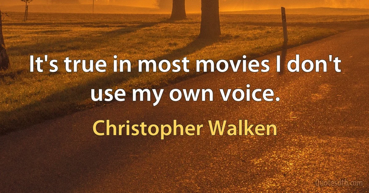 It's true in most movies I don't use my own voice. (Christopher Walken)