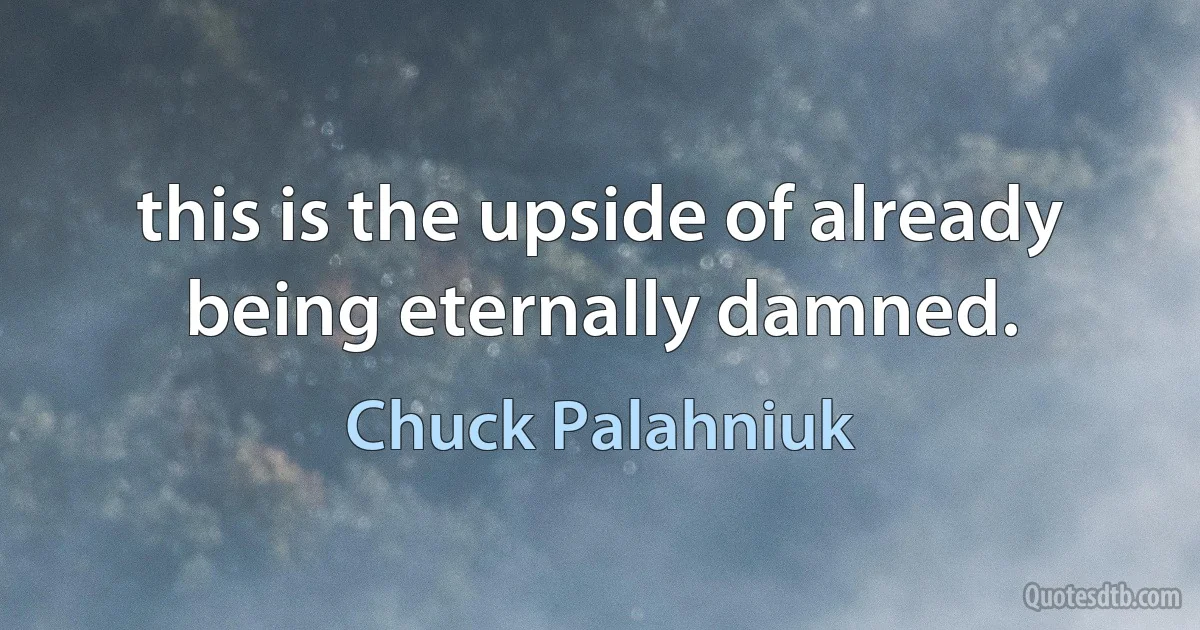 this is the upside of already being eternally damned. (Chuck Palahniuk)