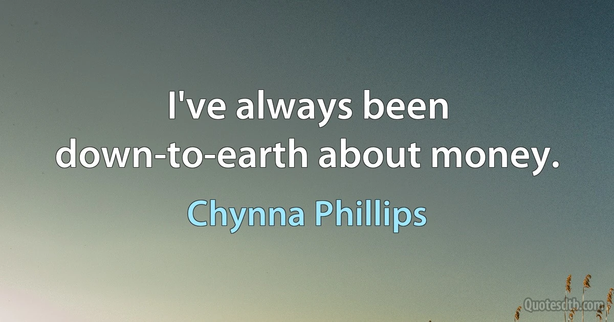 I've always been down-to-earth about money. (Chynna Phillips)