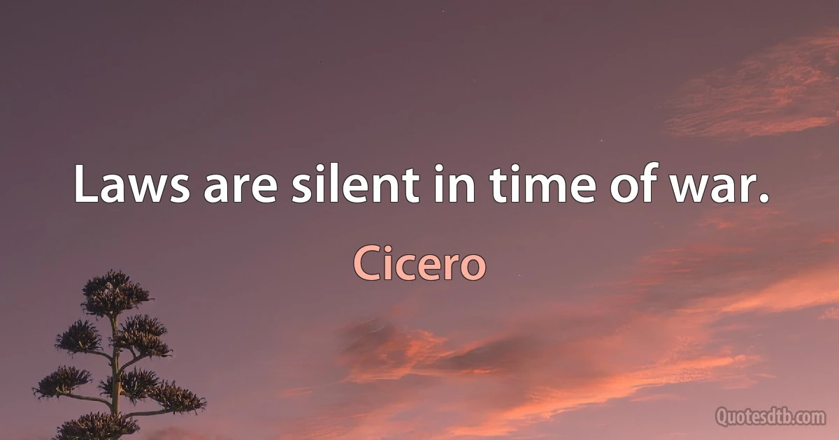 Laws are silent in time of war. (Cicero)