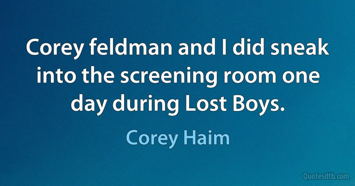 Corey feldman and I did sneak into the screening room one day during Lost Boys. (Corey Haim)