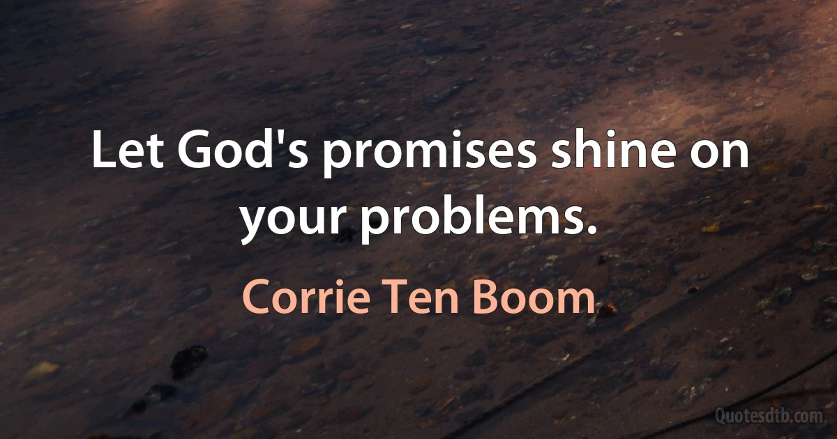 Let God's promises shine on your problems. (Corrie Ten Boom)