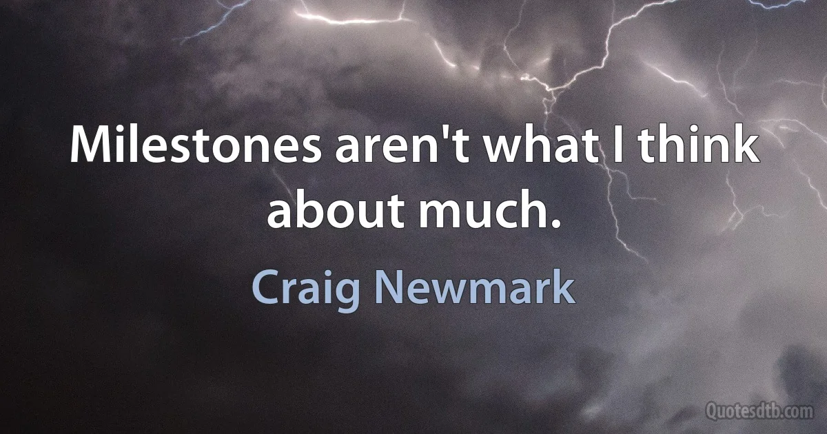 Milestones aren't what I think about much. (Craig Newmark)