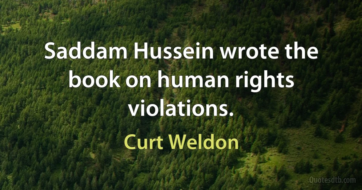 Saddam Hussein wrote the book on human rights violations. (Curt Weldon)