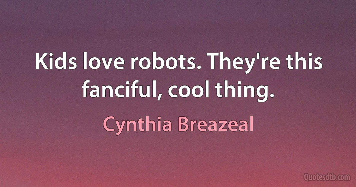 Kids love robots. They're this fanciful, cool thing. (Cynthia Breazeal)