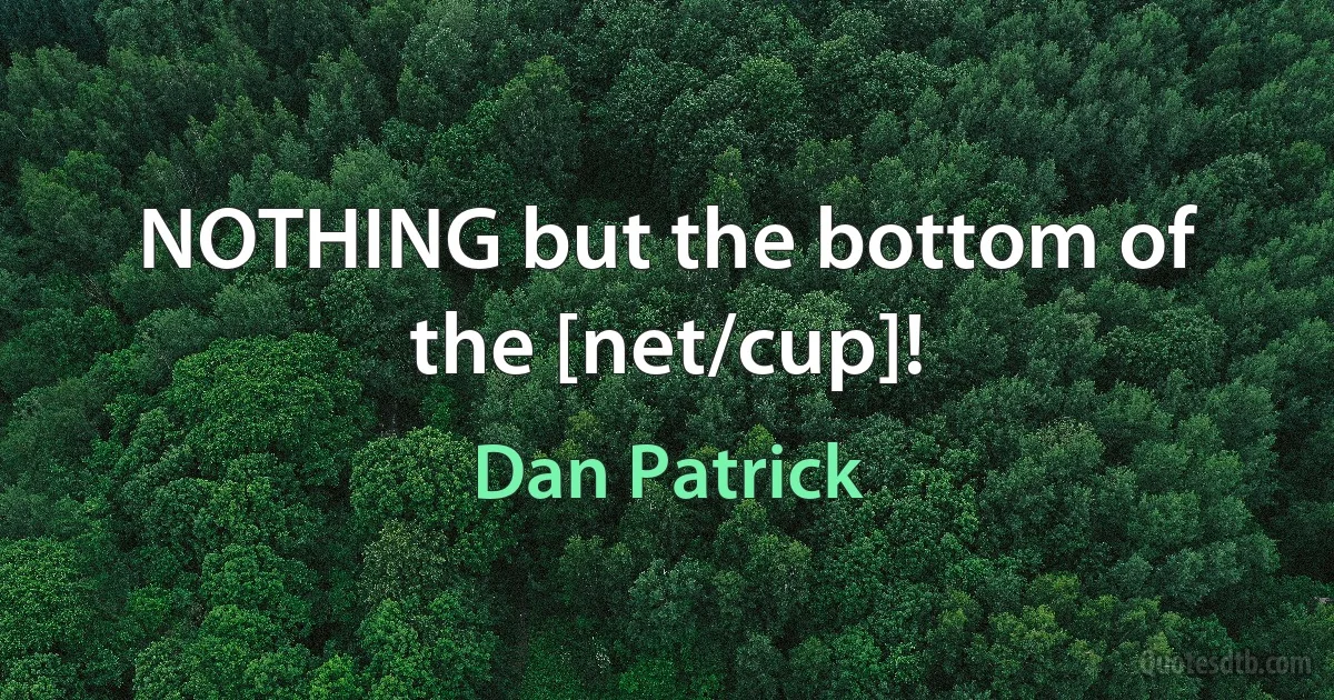 NOTHING but the bottom of the [net/cup]! (Dan Patrick)