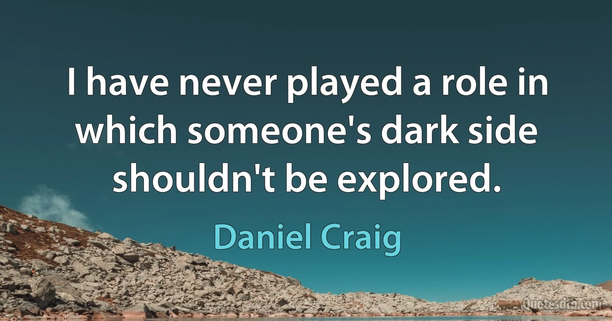 I have never played a role in which someone's dark side shouldn't be explored. (Daniel Craig)