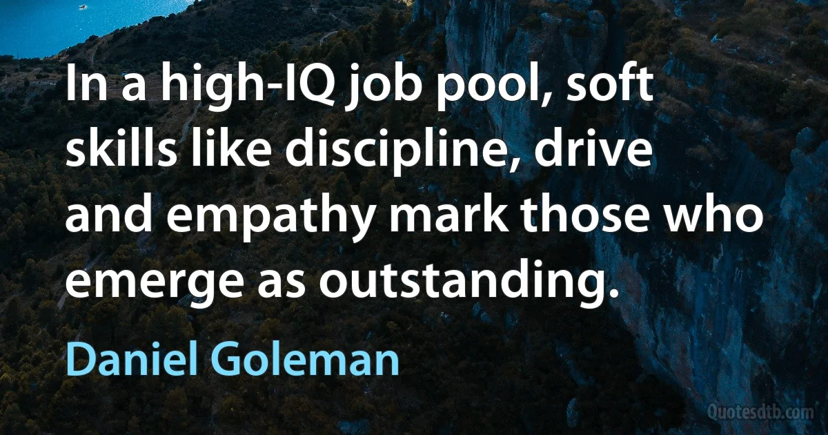 In a high-IQ job pool, soft skills like discipline, drive and empathy mark those who emerge as outstanding. (Daniel Goleman)