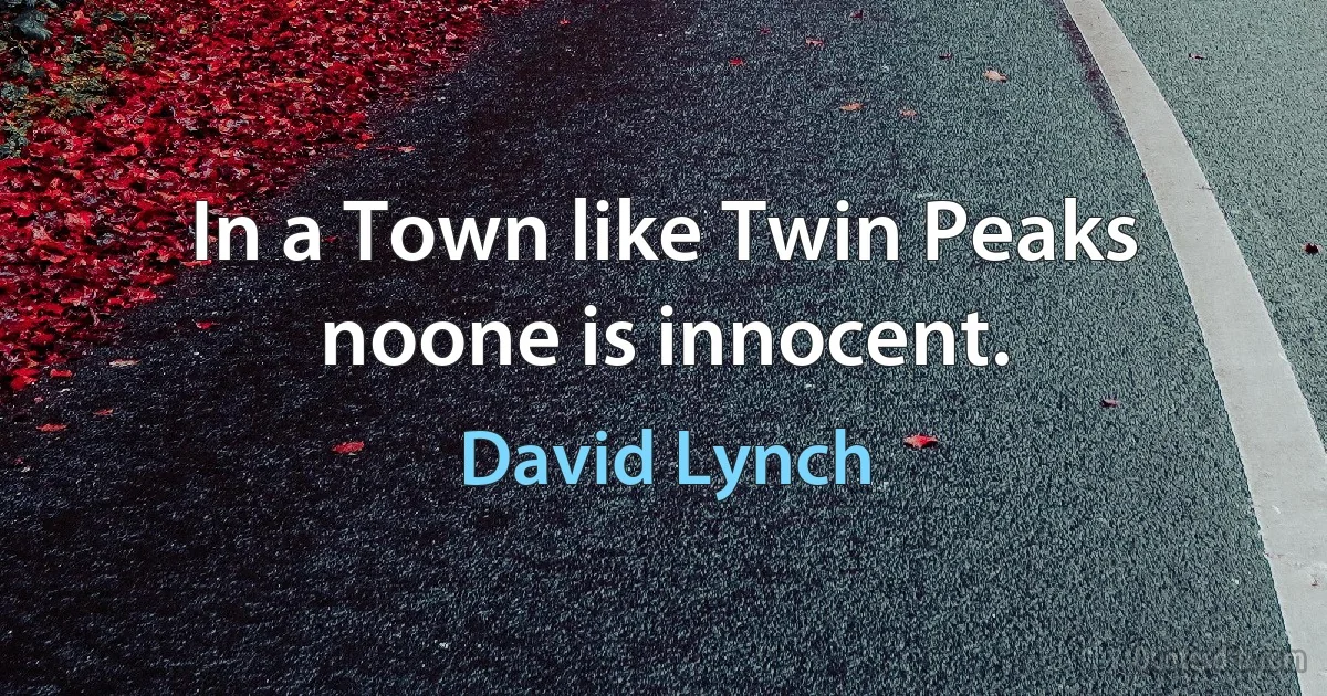 In a Town like Twin Peaks noone is innocent. (David Lynch)