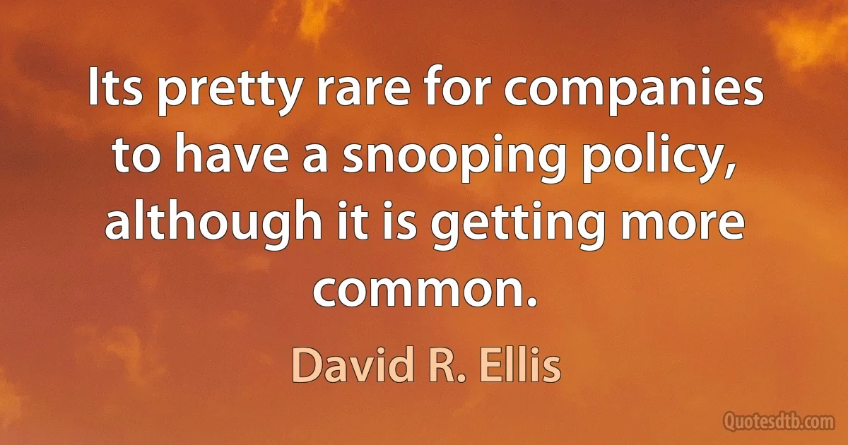 Its pretty rare for companies to have a snooping policy, although it is getting more common. (David R. Ellis)