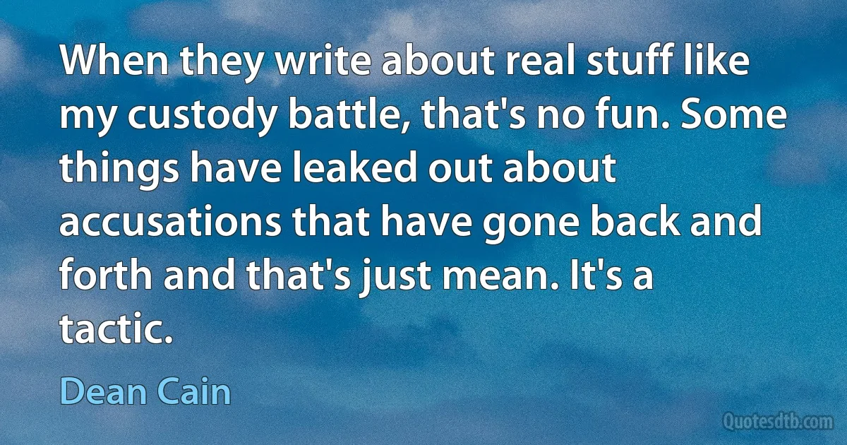 When they write about real stuff like my custody battle, that's no fun. Some things have leaked out about accusations that have gone back and forth and that's just mean. It's a tactic. (Dean Cain)