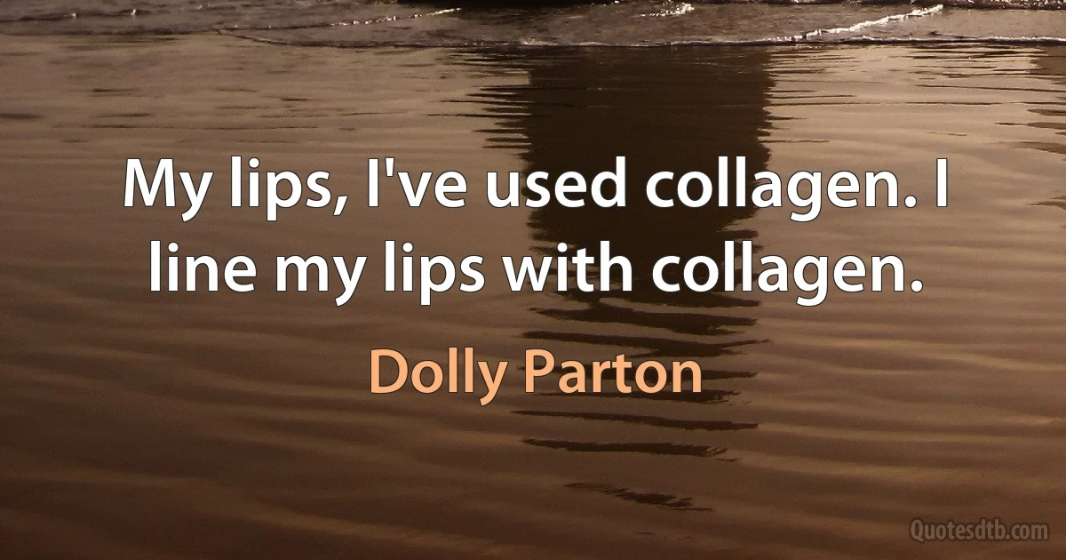 My lips, I've used collagen. I line my lips with collagen. (Dolly Parton)