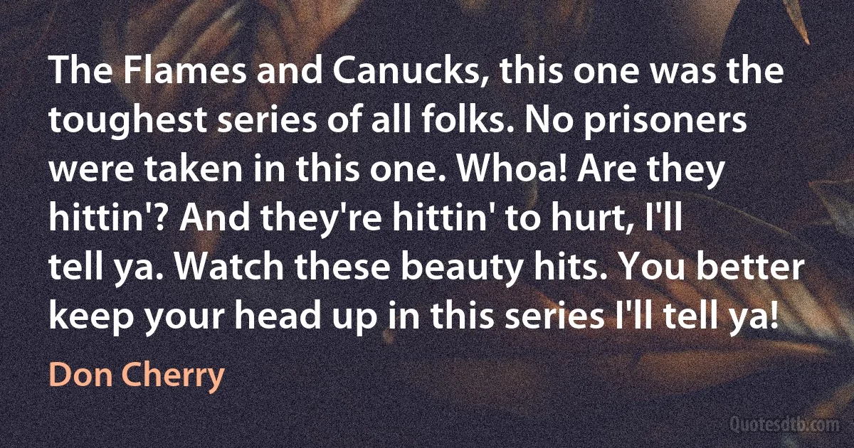 The Flames and Canucks, this one was the toughest series of all folks. No prisoners were taken in this one. Whoa! Are they hittin'? And they're hittin' to hurt, I'll tell ya. Watch these beauty hits. You better keep your head up in this series I'll tell ya! (Don Cherry)