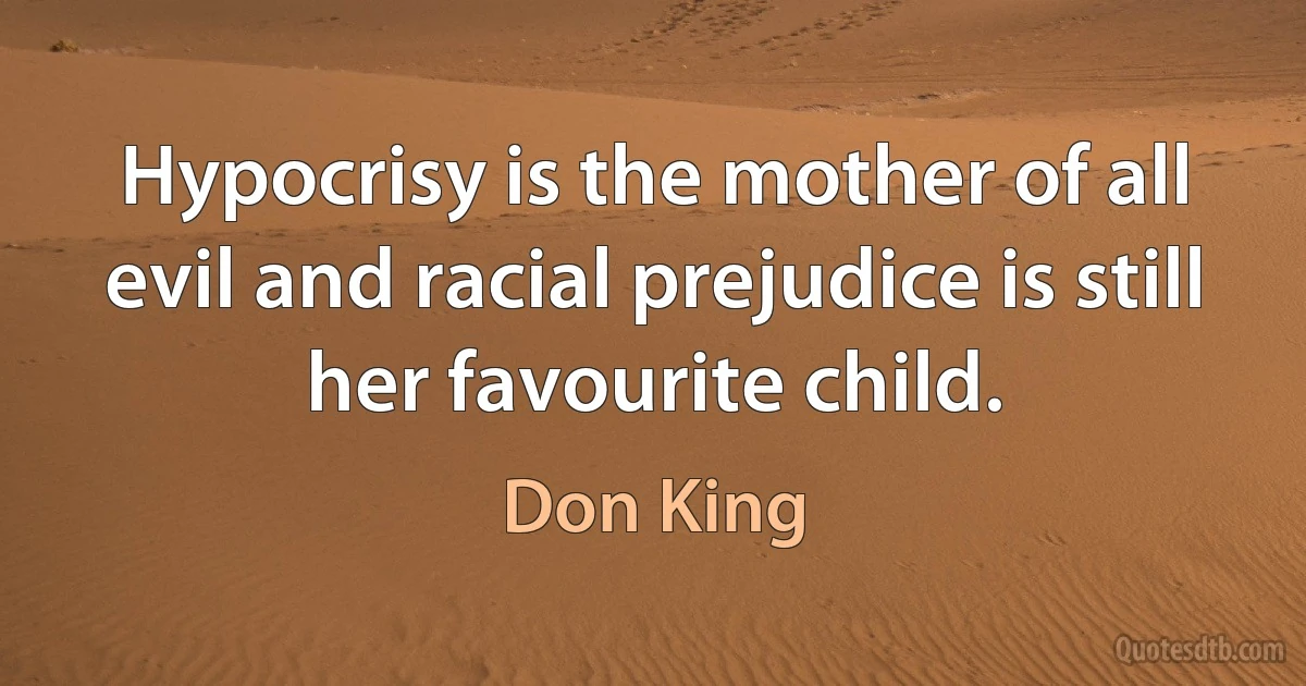 Hypocrisy is the mother of all evil and racial prejudice is still her favourite child. (Don King)