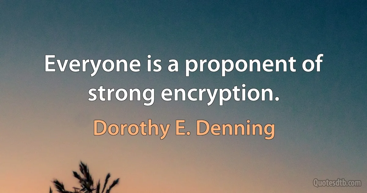 Everyone is a proponent of strong encryption. (Dorothy E. Denning)