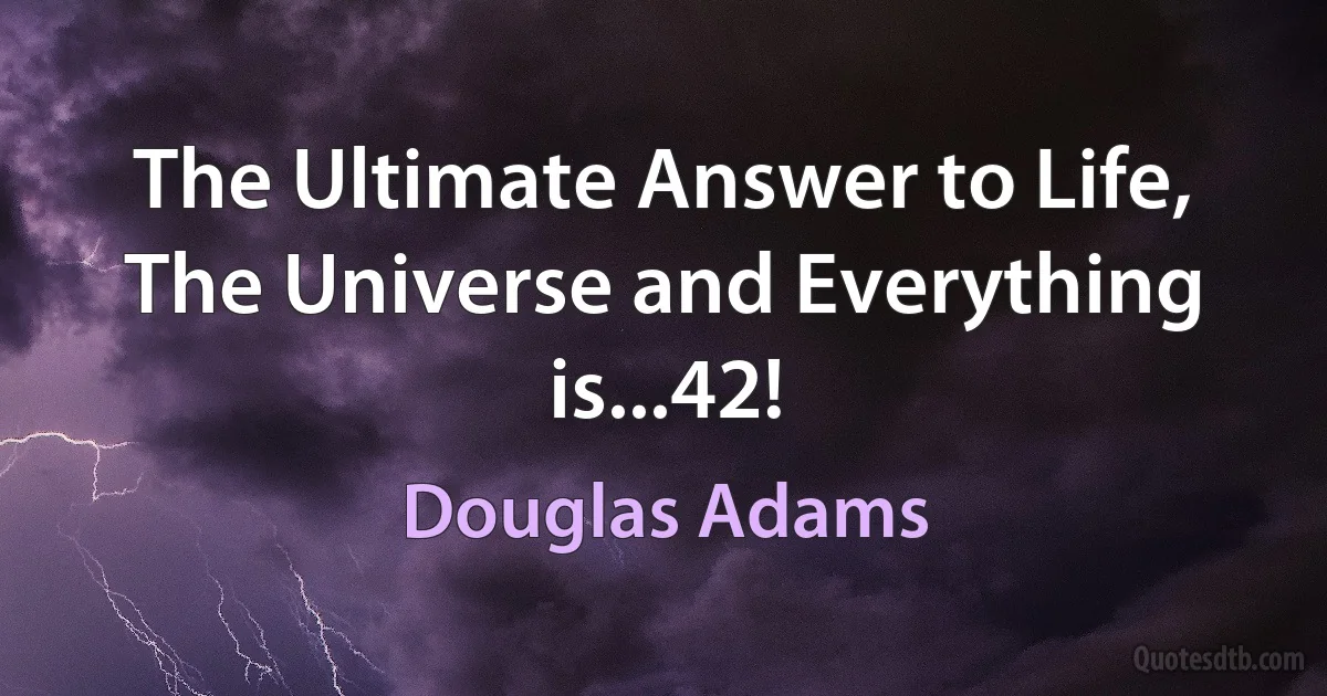 The Ultimate Answer to Life, The Universe and Everything is...42! (Douglas Adams)