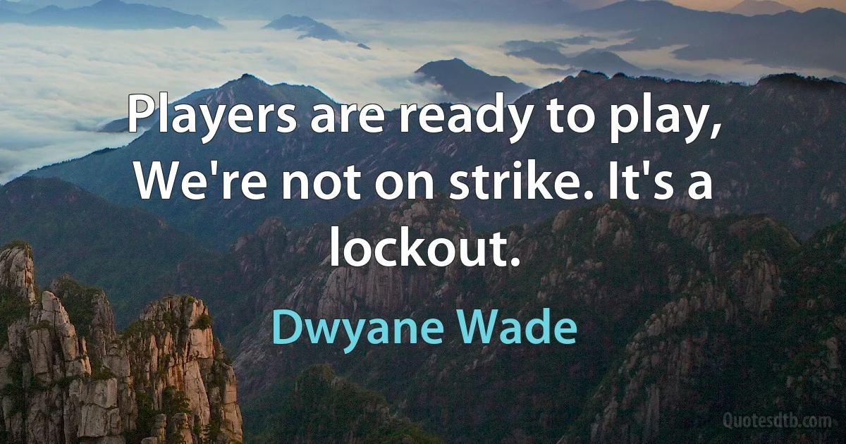 Players are ready to play, We're not on strike. It's a lockout. (Dwyane Wade)