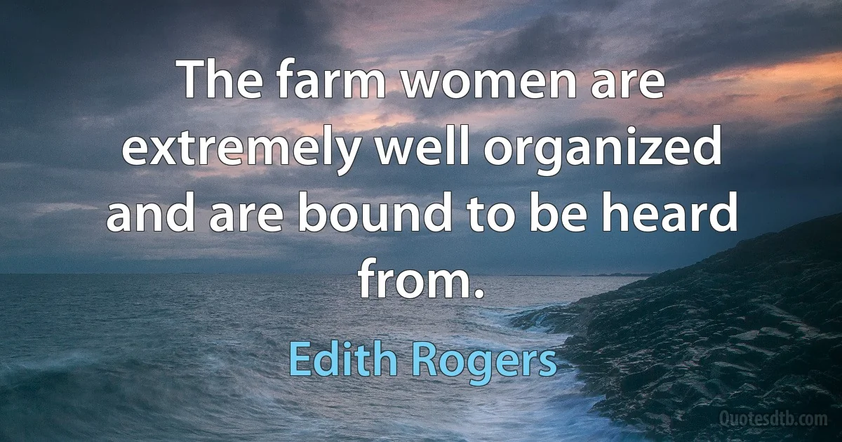 The farm women are extremely well organized and are bound to be heard from. (Edith Rogers)