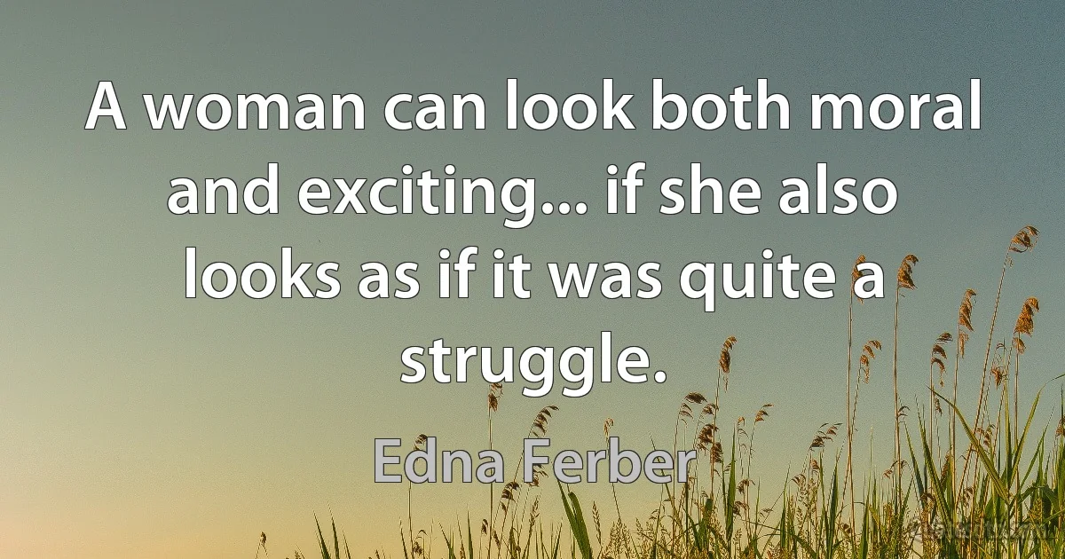 A woman can look both moral and exciting... if she also looks as if it was quite a struggle. (Edna Ferber)