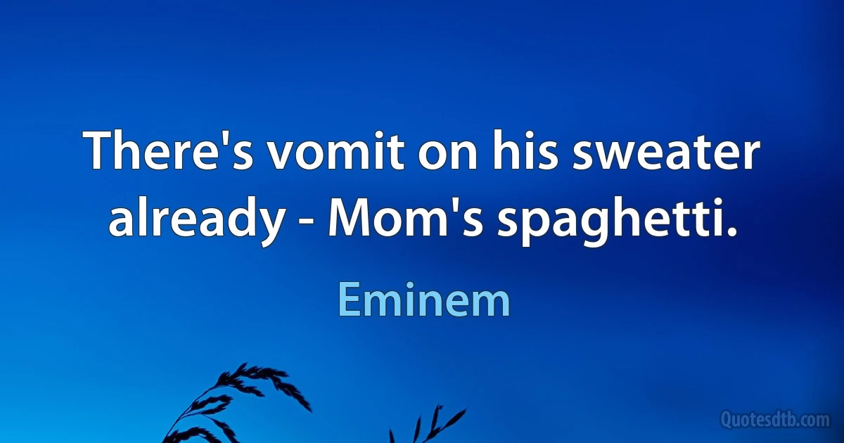 There's vomit on his sweater already - Mom's spaghetti. (Eminem)