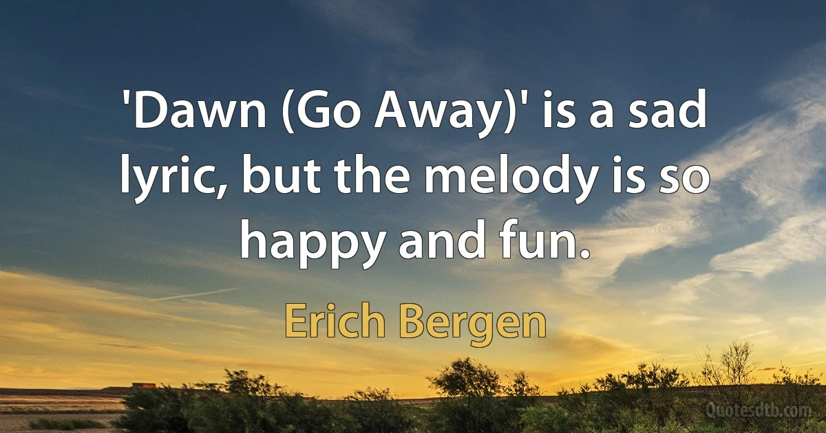 'Dawn (Go Away)' is a sad lyric, but the melody is so happy and fun. (Erich Bergen)