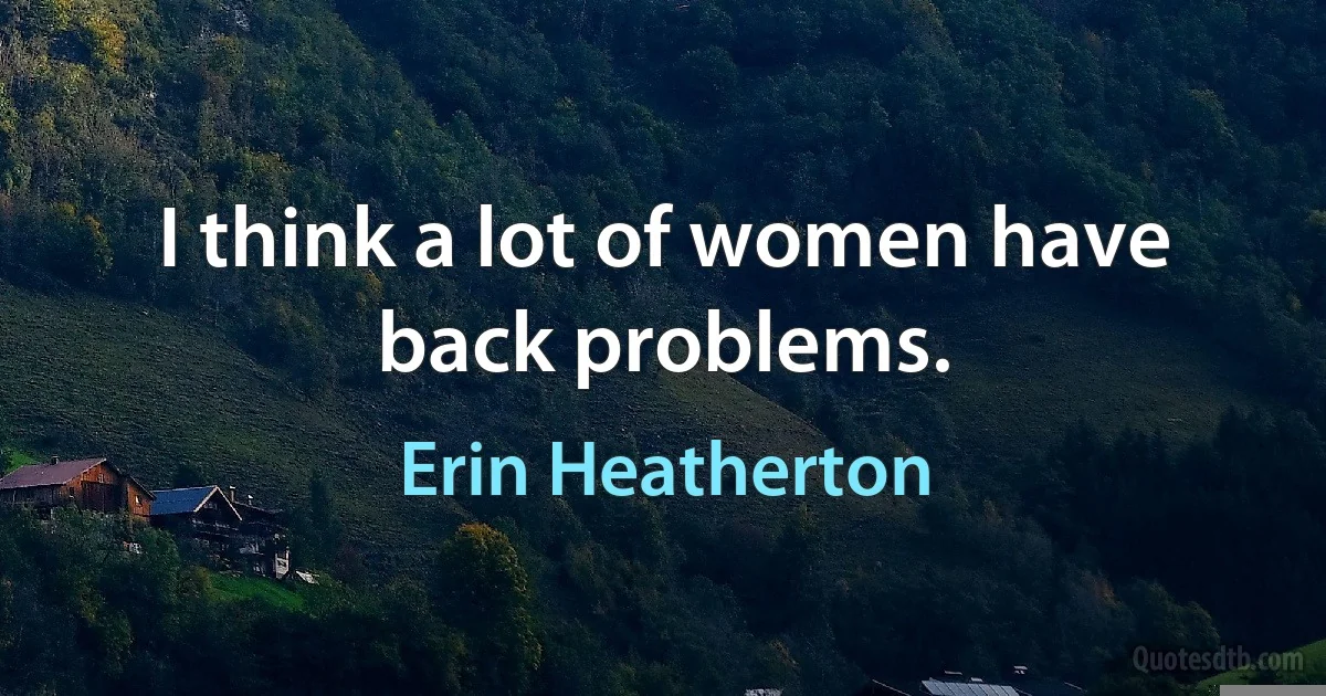 I think a lot of women have back problems. (Erin Heatherton)