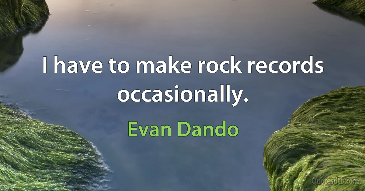 I have to make rock records occasionally. (Evan Dando)