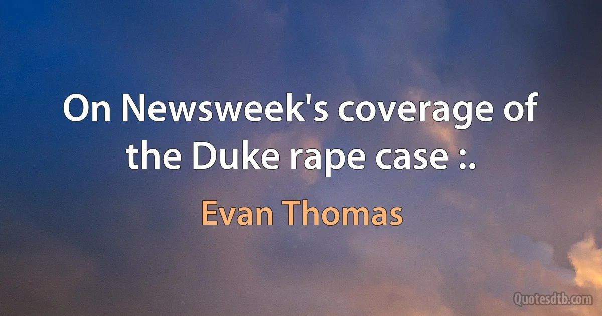 On Newsweek's coverage of the Duke rape case :. (Evan Thomas)