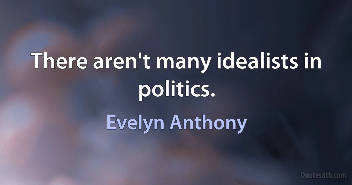 There aren't many idealists in politics. (Evelyn Anthony)