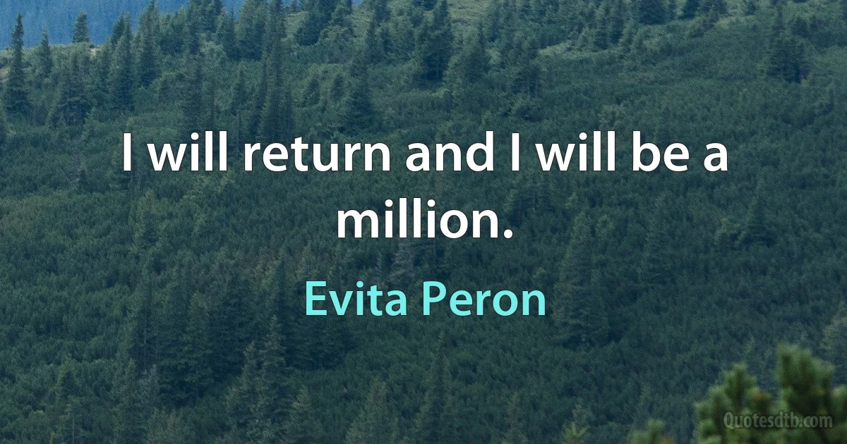 I will return and I will be a million. (Evita Peron)