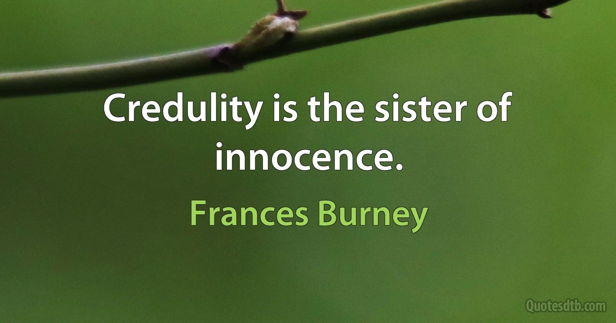 Credulity is the sister of innocence. (Frances Burney)