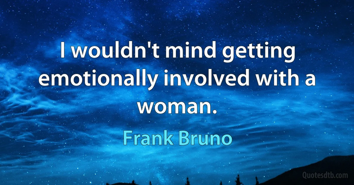 I wouldn't mind getting emotionally involved with a woman. (Frank Bruno)