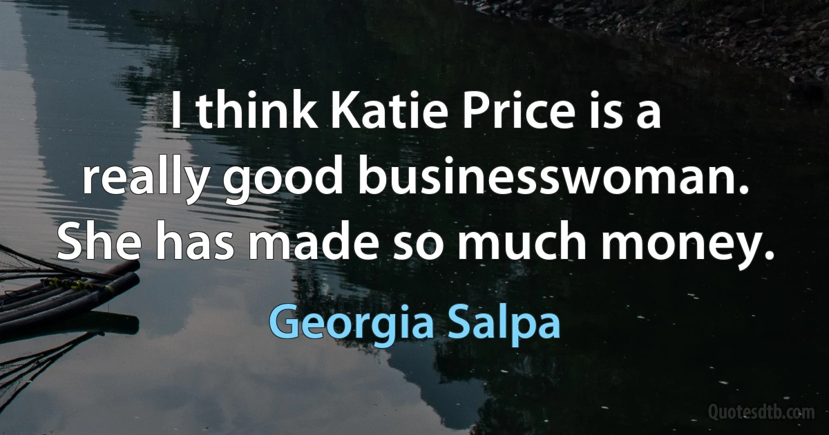 I think Katie Price is a really good businesswoman. She has made so much money. (Georgia Salpa)