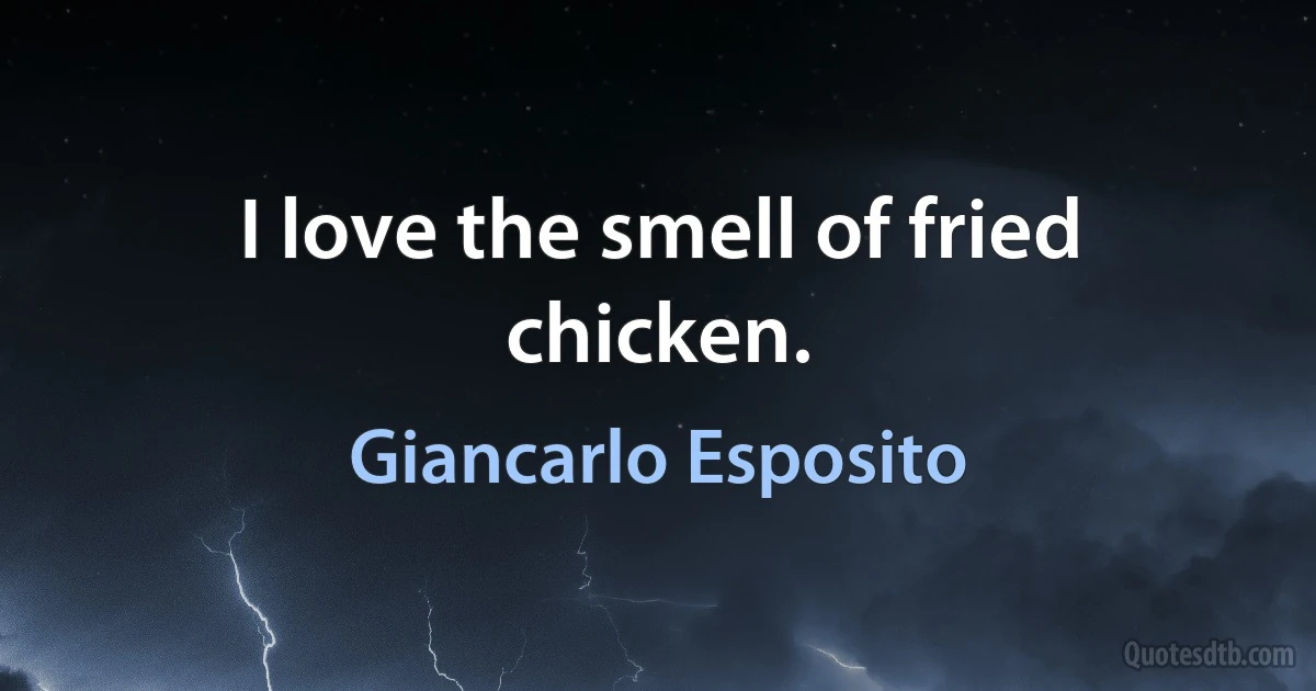 I love the smell of fried chicken. (Giancarlo Esposito)