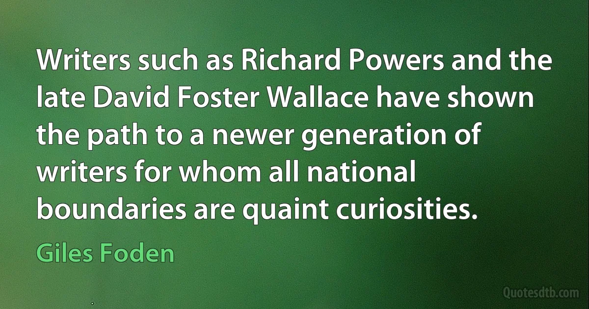 Writers such as Richard Powers and the late David Foster Wallace have shown the path to a newer generation of writers for whom all national boundaries are quaint curiosities. (Giles Foden)