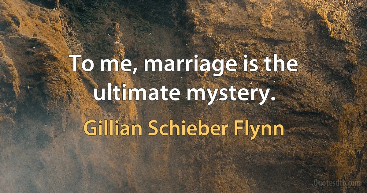 To me, marriage is the ultimate mystery. (Gillian Schieber Flynn)