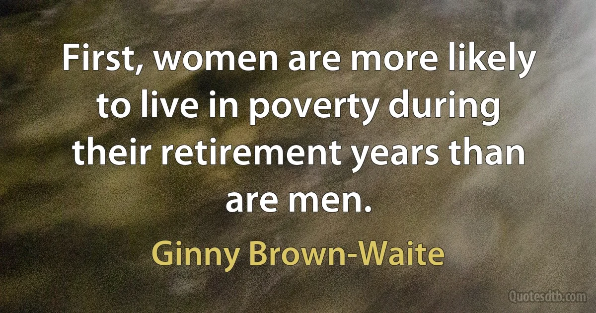 First, women are more likely to live in poverty during their retirement years than are men. (Ginny Brown-Waite)