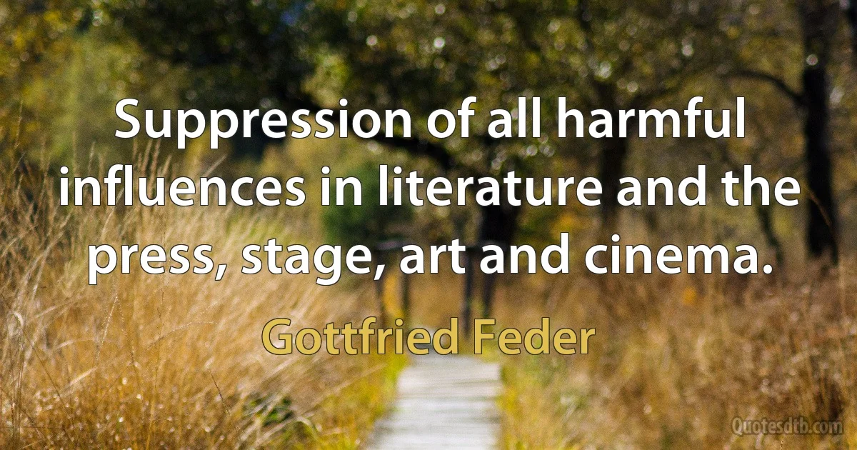 Suppression of all harmful influences in literature and the press, stage, art and cinema. (Gottfried Feder)