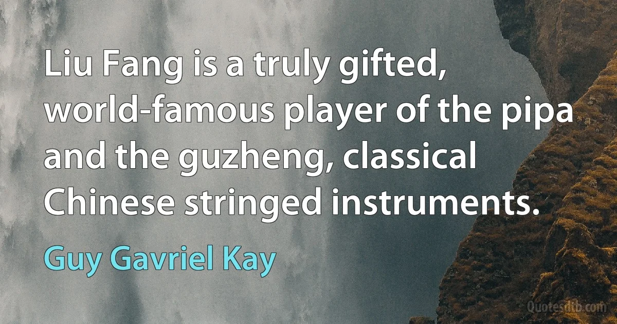 Liu Fang is a truly gifted, world-famous player of the pipa and the guzheng, classical Chinese stringed instruments. (Guy Gavriel Kay)