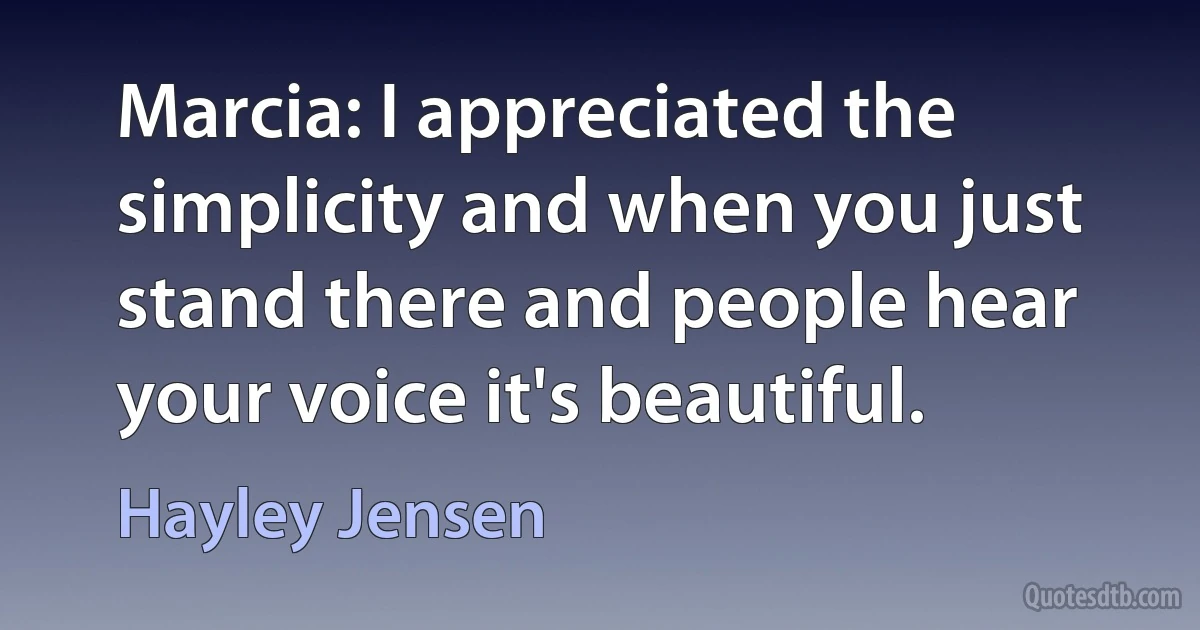 Marcia: I appreciated the simplicity and when you just stand there and people hear your voice it's beautiful. (Hayley Jensen)