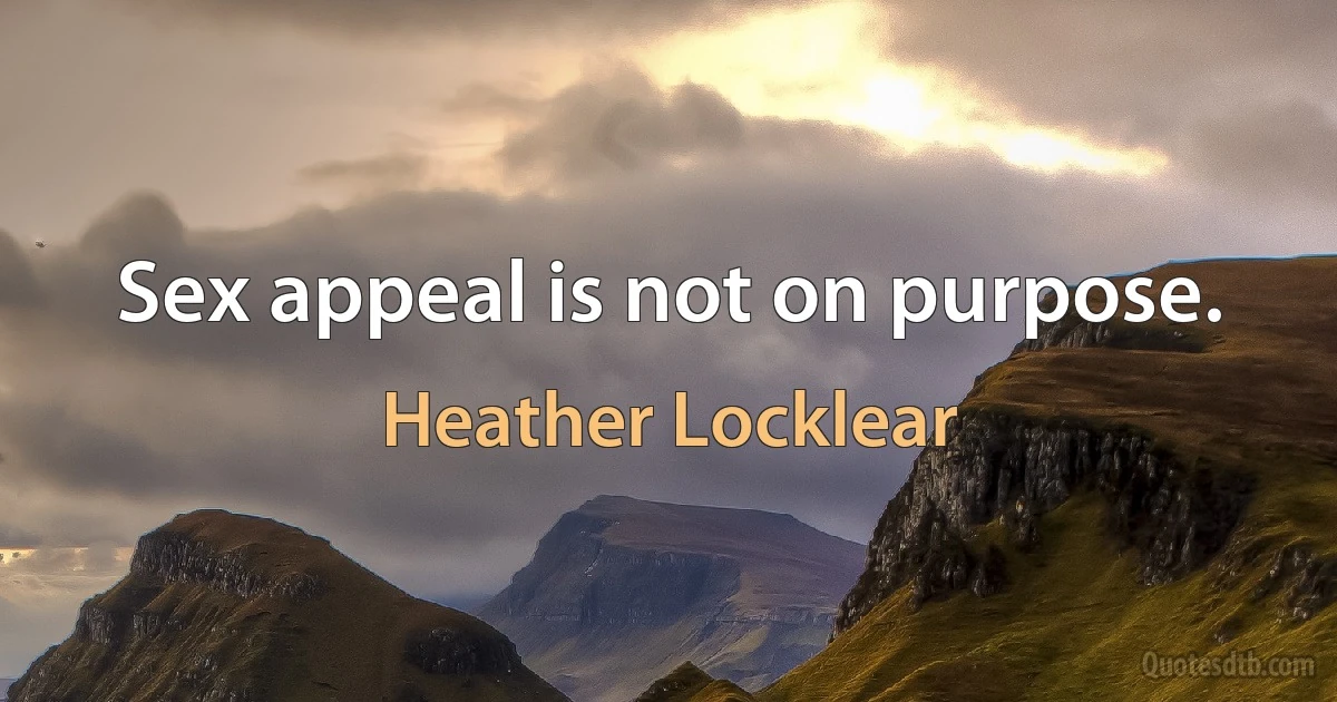 Sex appeal is not on purpose. (Heather Locklear)