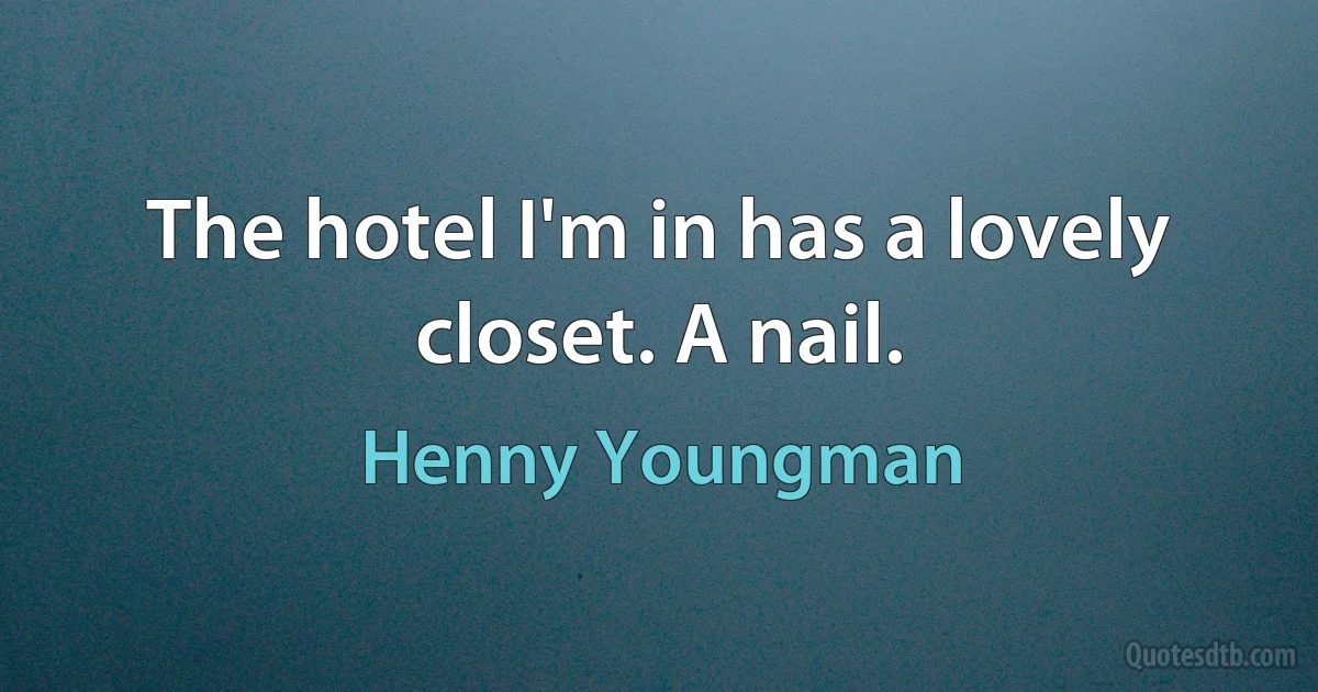 The hotel I'm in has a lovely closet. A nail. (Henny Youngman)