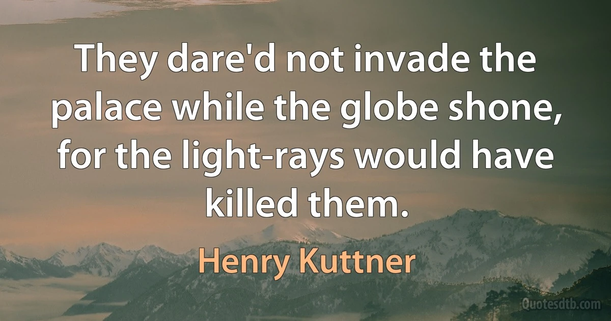 They dare'd not invade the palace while the globe shone, for the light-rays would have killed them. (Henry Kuttner)