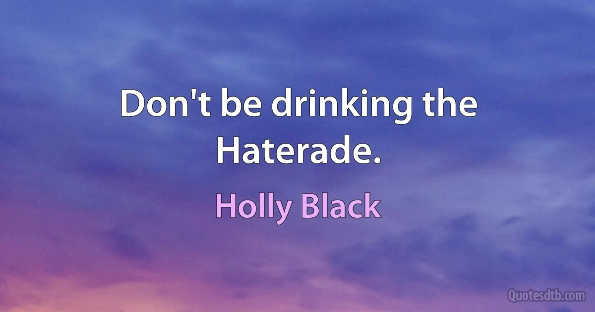 Don't be drinking the Haterade. (Holly Black)