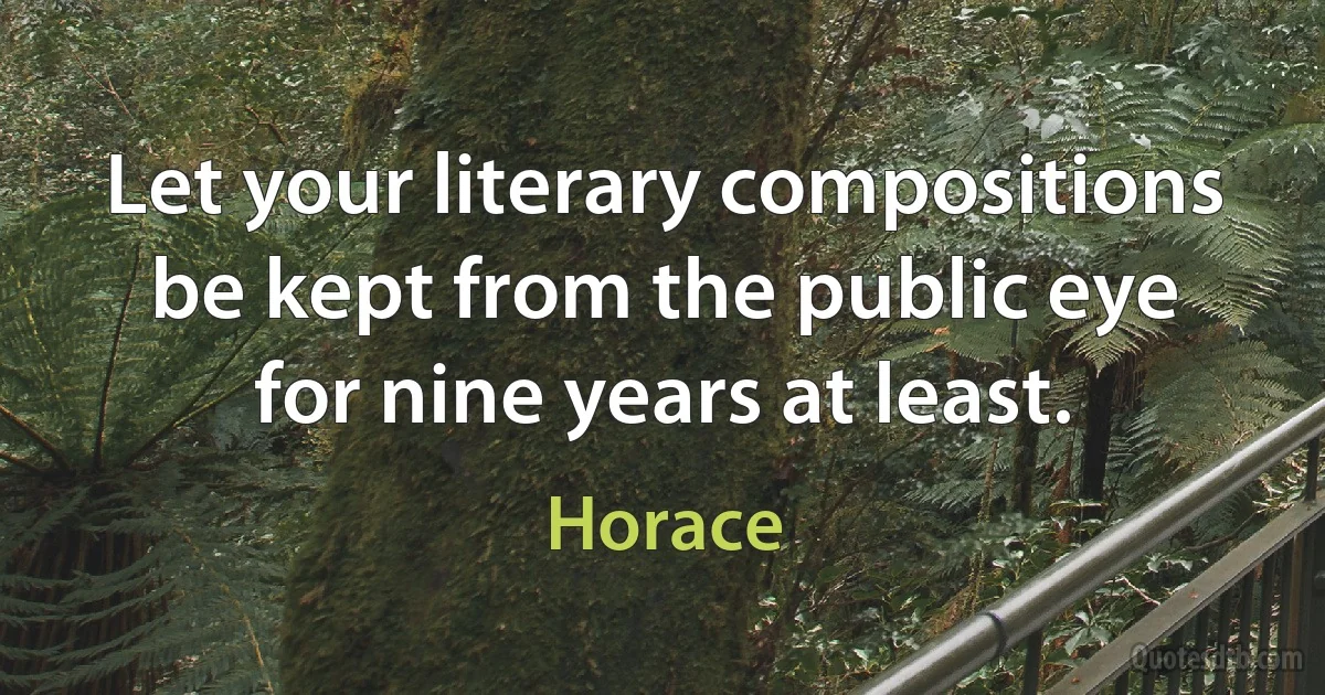 Let your literary compositions be kept from the public eye for nine years at least. (Horace)